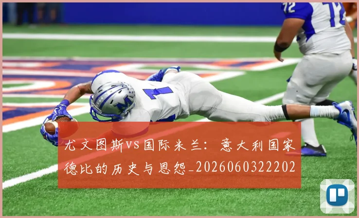 尤文图斯vs国际米兰：意大利国家德比的历史与恩怨_20260603222028