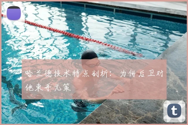 哈兰德技术特点剖析：为何后卫对他束手无策