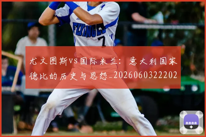 尤文图斯vs国际米兰:意大利国家德比的历史与恩怨_20260603222028